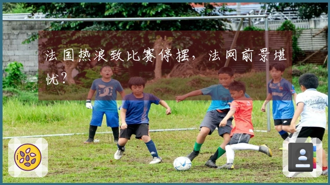 法国热浪致比赛停摆，法网前景堪忧？